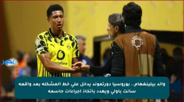 والد بيلينغهام.. بوروسيا دورتموند يدخل على خط المشكلة بعد واقعة سانت باولي ويهدد باتخاذ إجراءات حاسمة